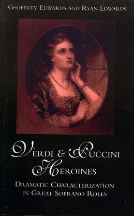Verdi and Puccini Heroines: Dramatic Characterization in Great Soprano Roles by Geoffrey Edwards 9780810846937