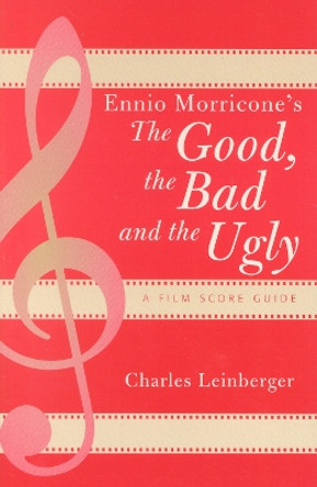 Ennio Morricone's The Good, the Bad and the Ugly: A Film Score Guide by Charles Leinberger 9780810851320