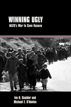 Winning Ugly: NATO's War to Save Kosovo by Ivo H. Daalder 9780815716976