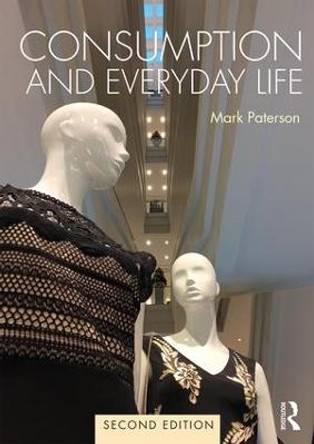 Consumption and Everyday Life: 2nd edition by Dr. Mark Paterson