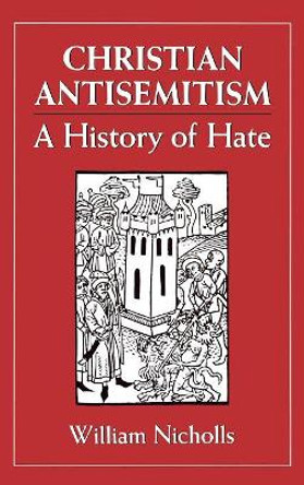 Christian Antisemitism: A History of Hate by William Nicholls 9780876683989