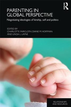 Parenting in Global Perspective: Negotiating Ideologies of Kinship, Self and Politics by Charlotte Faircloth