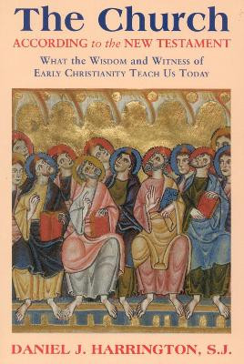 The Church According to the New Testament: What the Wisdom and Witness of Early Christianity Teach Us Today by Daniel Harrington 9781580511117