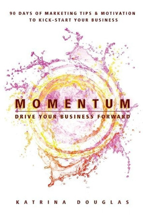 Momentum: 90 Days of Marketing Tips and Motivation to Kick-Start Your Business by Katrina Douglas 9781999798307