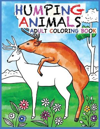 Humping Animals Adult Coloring Book Design: 30 Hilarious and Stress Relieving Animals gone Wild for your Coloring Pleasure (White Elephant Gift, Animal Lovers, Adult and Kid Coloring Book, Funny Gift....) by Prime Color 9781950772711