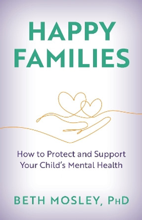 Happy Families: How to Protect and Support Your Child’s Mental Health by Beth Mosley 9781538190333