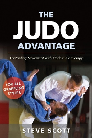 The Judo Advantage: Controlling Movement with Modern Kinesiology: For All Grappling Styles by Steve Scott 9781594396281