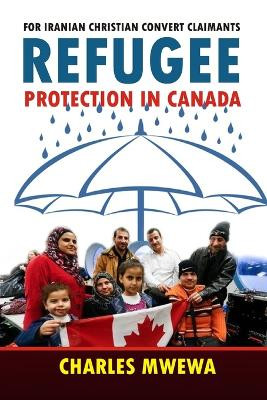 Refugee Protection in Canada: For Iranian Christian Convert Claimants by Charles Mwewa 9781988251202