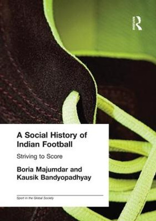 A Social History of Indian Football: Striving to Score by Kausik Bandyopadhyay