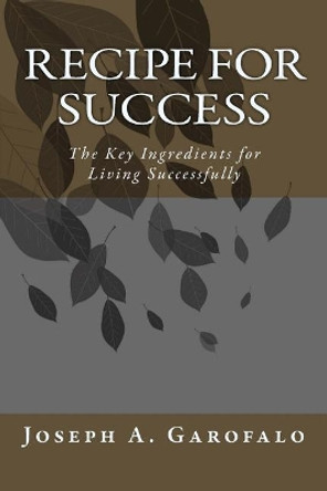 Recipe For Success: The Key Ingredients for Living Successfully by Joseph a Garofalo 9781979347327