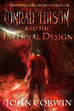 Conrad Edison and the Infernal Design: Overworld Arcanum Book Four by John Corwin 9781942453109