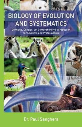 Biology of Evolution and Systematics: Cohesive, Concise, yet Comprehensive Introduction for Students and Professionals by Dr Paul Sanghera 9781514782002