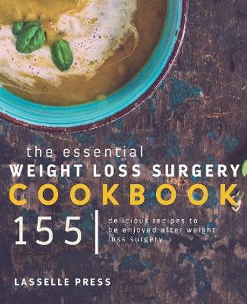 Essential Weight Loss Surgery Cookbook: 155 Delicious Recipes To Be Enjoyed After Weight Loss Surgery by Lasselle Press 9781911364504