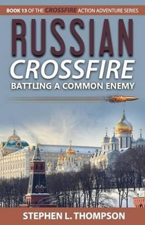 Russian Crossfire: Battling a Common Enemy by Stephen L Thompson 9781943879137