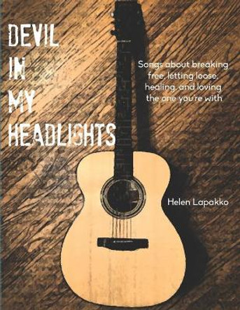 Devil In My Headlights: Songs about breaking free, letting loose, healing, and loving the one you're with. by Helen Lapakko 9781946195456