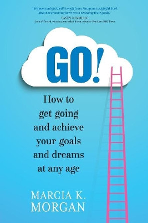 Go! How to Get Going and Achieve Your Goals and Dreams at Any Age by Marcia K Morgan 9781947398108