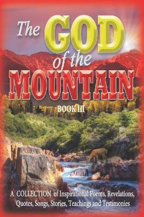 The GOD of the MOUNTAIN Book III: A COLLECTION of Inspirational Poems, Revelations, Quotes, Songs, Stories, Teachings and Testimonies by Aaron Jones 9781949993288