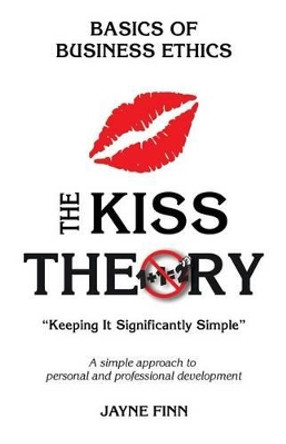 The Kiss Theory: Basics of Business Ethics: Keep It Strategically Simple &quot;A Simple Approach to Personal and Professional Development.&quot; by Jayne Finn 9781519446886