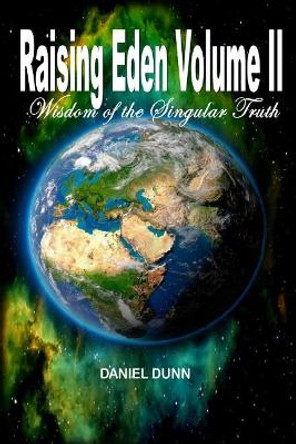 Raising Eden Volume II: Wisdom of the Singular Truth by Daniel Dunn 9781544055329