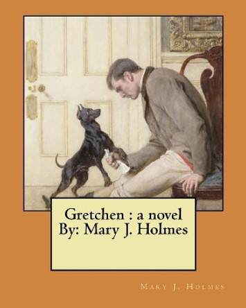 Gretchen: A Novel By: Mary J. Holmes by Mary J Holmes 9781974305544