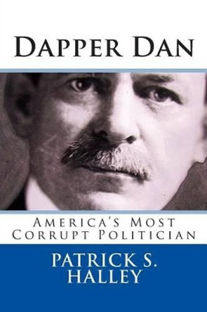 Dapper Dan: America's Most Corrupt Politician by Patrick S Halley 9781511542463