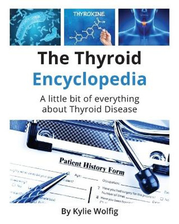 The Thyroid Encyclopedia: An Everyday Thyroid Disease Reference Book by Kylie Wolfig 9781733041607