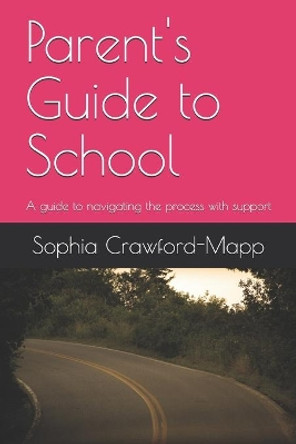 Parent's Guide to School: A guide to navigating the process with support by Sophia Crawford-Mapp 9781734967913