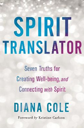 Spirit Translator: Seven Truths for Creating Well-Being and Connecting with Spirit by Diana Cole