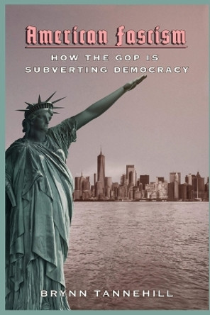 American Fascism: How the GOP is Subverting Democracy by Brynn Tannehill 9781955348041