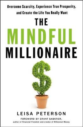 The Mindful Millionaire: Overcome Scarcity, Experience True Prosperity, and Create the Life You Really Want by Leisa Peterson