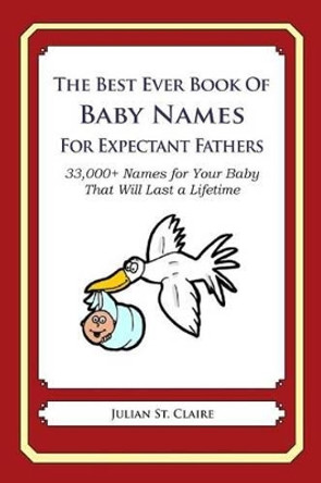 The Best Ever Book of Baby Names for Expectant Fathers: 33,000+ Names for Your Baby That Will Last a Lifetime by Julian St Claire 9781503146891