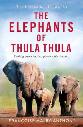 The Elephants of Thula Thula: Finding peace and happiness with the herd by Françoise Malby-Anthony