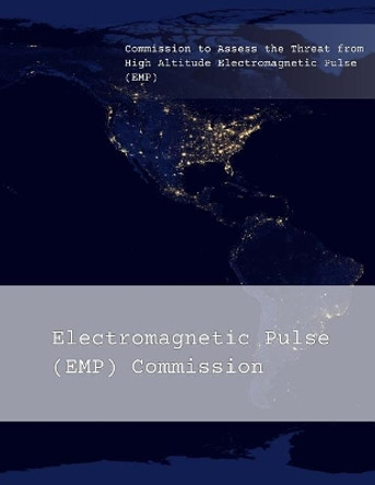 Commission to Assess the Threat from High Altitude Electromagnetic Pulse (EMP): Overview by Electromagnetic Pulse (Emp) Commission 9781978352766