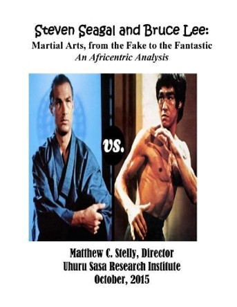 Steven Seagal and Bruce Lee: Martial Arts, from the Fake to the Fantastic: An Africentric Analysis by Matthew C Stelly 9781978489233