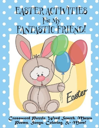 Easter Activities For My Fantastic Friend!: (Personalized Book) Crossword Puzzle, Word Search, Mazes, Poems, Songs, Coloring, & More! by Florabella Publishing 9781986061377