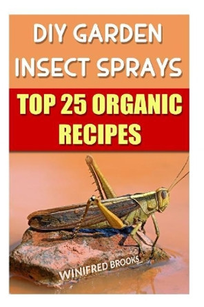 DIY Garden Insect Sprays: Top 25 Organic Recipes by Winifred Brooks 9781986206860