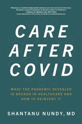 Care After Covid: What the Pandemic Revealed Is Broken in Healthcare and How to Reinvent It by Shantanu Nundy
