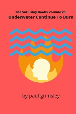 Underwater Continue To Burn: The Saturday Books Volume 25 by Paul Grimsley 9781953527080