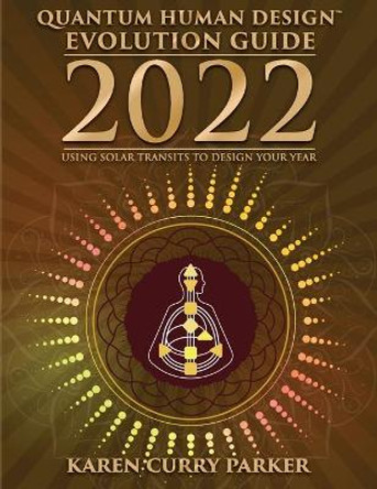 2022 Quantum Human Design Evolution Guide: Using Solar Transits to Design Your Year by Karen Curry Parker 9781955272070