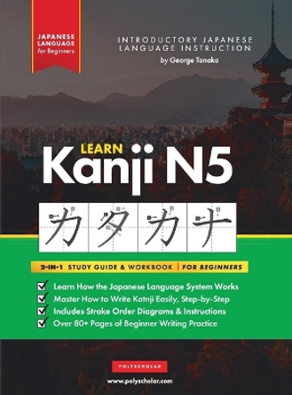 Learn Japanese Kanji N5 Workbook: The Easy, Step-by-Step Study Guide and Writing Practice Book: Best Way to Learn Japanese and How to Write the Alphabet of Japan (Letter Chart Inside) by George Tanaka 9781957884035