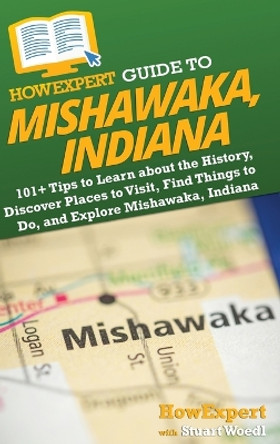HowExpert Guide to Mishawaka, Indiana: 101+ Tips to Learn about the History, Discover Places to Visit, Find Things to Do, and Explore Mishawaka, Indiana by Howexpert 9781962386104