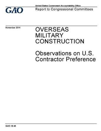 Overseas military construction, observations on U.S. contractor preference: report to congressional committees. by U S Government Accountability Office 9781973962199