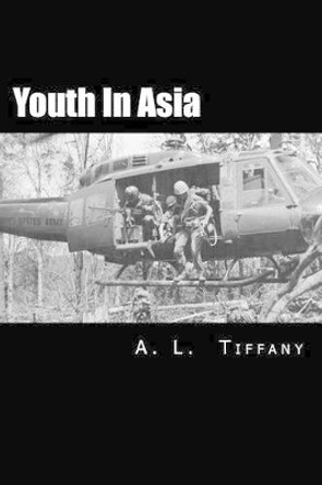 Youth in Asia: A Story of Life, Death and Infantry Combat with the 173rd Airborne Brigade During the Vietnam War's 1968 TET Offensive in the Central Highlands: Young Men Will Change. Some Will Die. by A L Tiffany 9781511453455