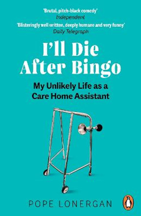 I'll Die After Bingo: My unlikely life as a care home assistant by Pope Lonergan