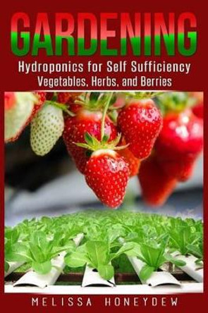 Gardening: Hydroponics for Self Sufficiency - Vegetables, Herbs, & Berries by Melissa Honeydew 9781519499332