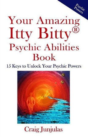 Your Amazing Itty Bitty Psychic Abilitiesbook: 15 Keys to Unlock Your Psychic Powers by Craig Junjulas 9781723186523