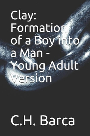 Clay: Formation of a Boy into a Man - Young Adult Version by C H Barca 9781726748025