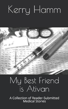 My Best Friend Is Ativan: A Collection of Reader-Submitted Medical Stories by Kerry Hamm 9781729343630