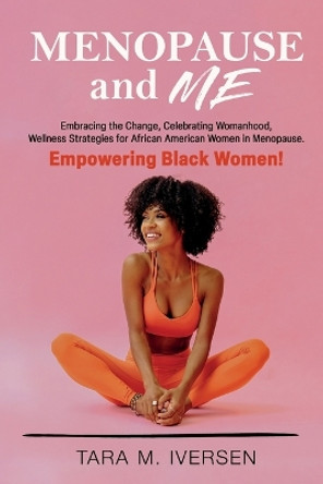 Menopause and Me: Embracing the Change, Celebrating Womanhood, Wellness Strategies for African American Women in Menopause. Empowering Black Women! by Tara M Iversen 9781739147372