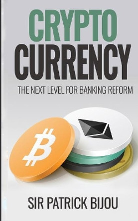 Cryptocurrency, THE NEXT LEVEL FOR BANKING REFORM: The Next Level for Banking Reform: The Next Level for Banking Reform by Sir Patrick Bijou 9781739899240